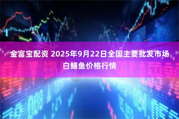 金富宝配资 2025年9月22日全国主要批发市场白鳝鱼价格行情