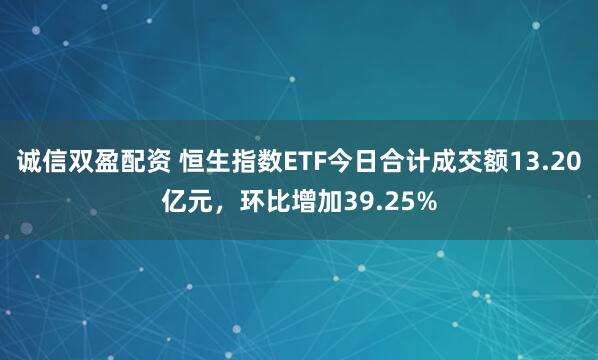 诚信双盈配资 恒生指数ETF今日合计成交额13.20亿元，环比增加39.25%