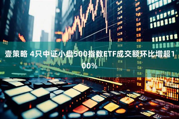 壹策略 4只中证小盘500指数ETF成交额环比增超100%