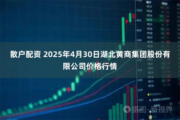 散户配资 2025年4月30日湖北黄商集团股份有限公司价格行情
