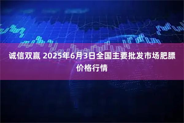 诚信双赢 2025年6月3日全国主要批发市场肥膘价格行情