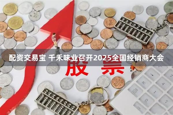 配资交易宝 千禾味业召开2025全国经销商大会