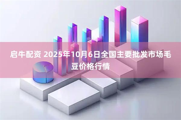 启牛配资 2025年10月6日全国主要批发市场毛豆价格行情