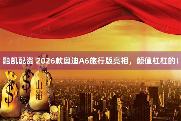 融凯配资 2026款奥迪A6旅行版亮相，颜值杠杠的！
