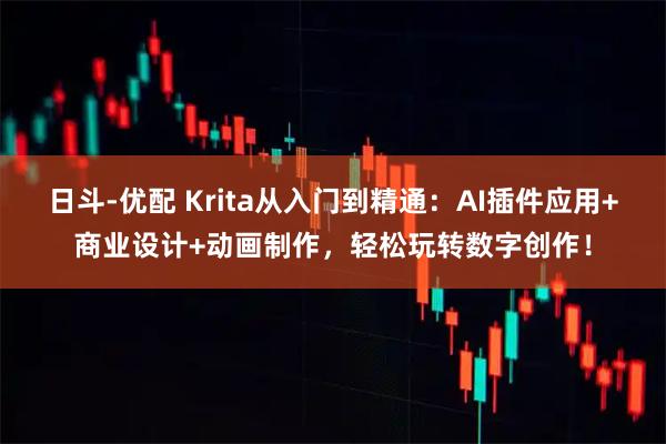 日斗-优配 Krita从入门到精通：AI插件应用+商业设计+动画制作，轻松玩转数字创作！