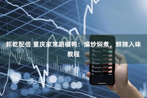 邦乾配倍 重庆家常胡椒鸭：煸炒焖煮，鲜辣入味教程