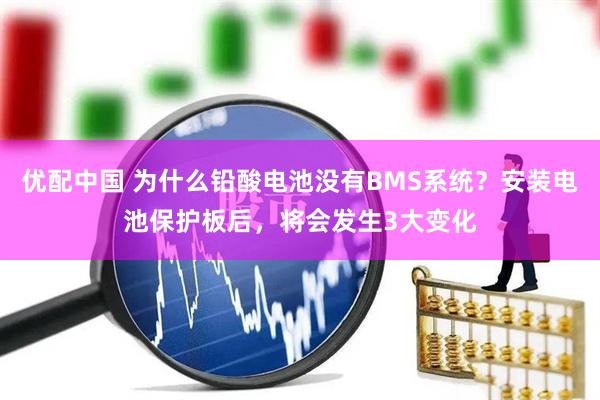 优配中国 为什么铅酸电池没有BMS系统？安装电池保护板后，将会发生3大变化