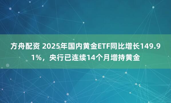 方舟配资 2025年国内黄金ETF同比增长149.91%，央行已连续14个月增持黄金